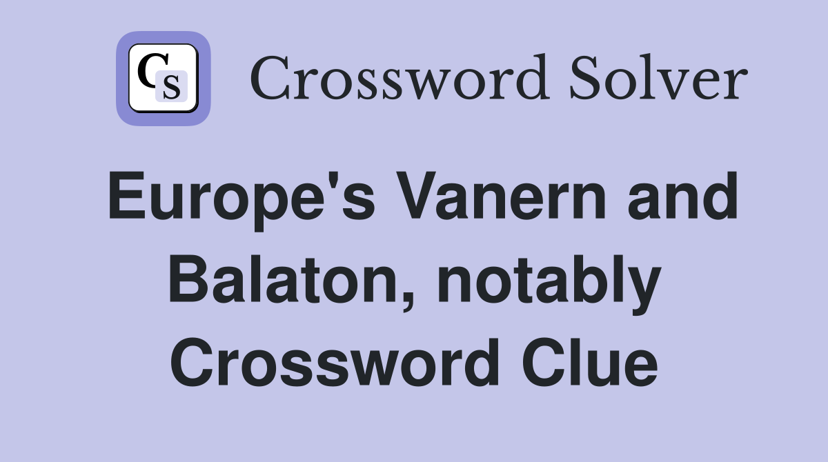 Europe's Vanern and Balaton, notably Crossword Clue