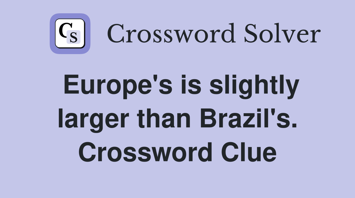 Europe's is slightly larger than Brazil's. Crossword Clue