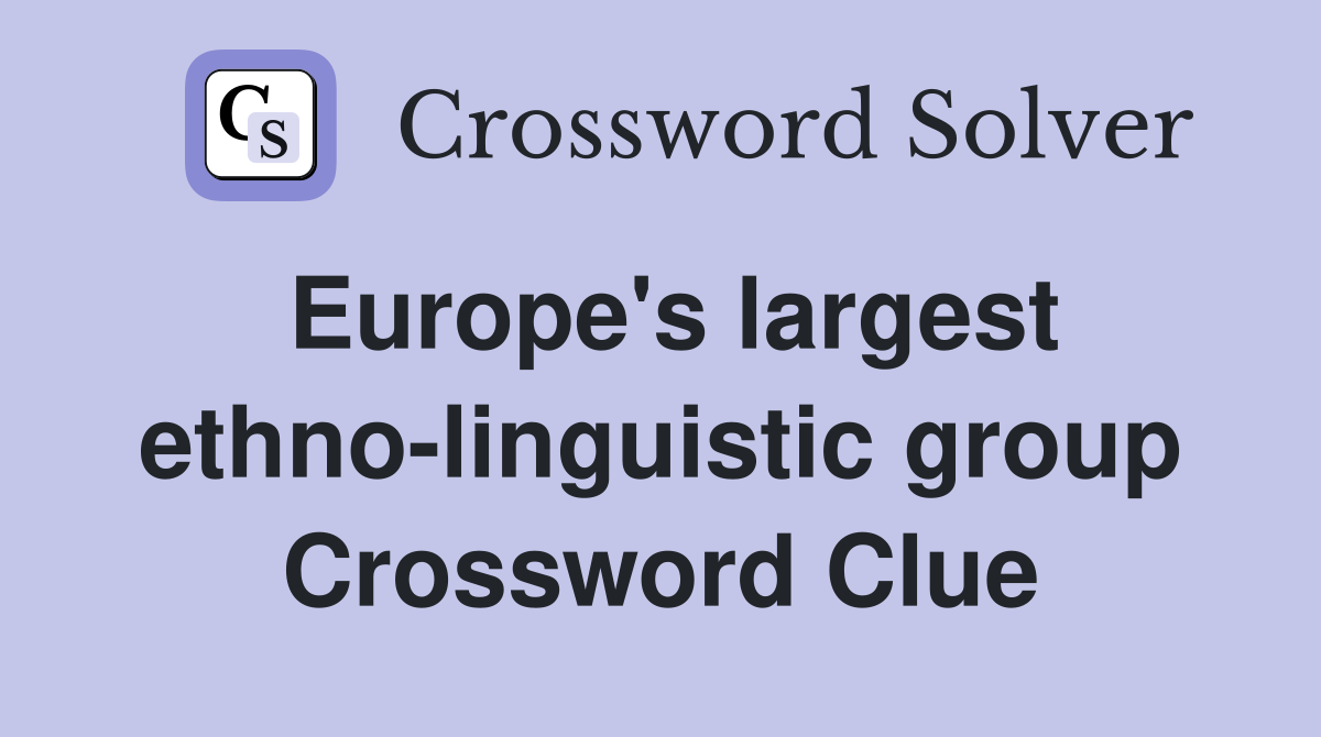 Europe's largest ethno-linguistic group Crossword Clue
