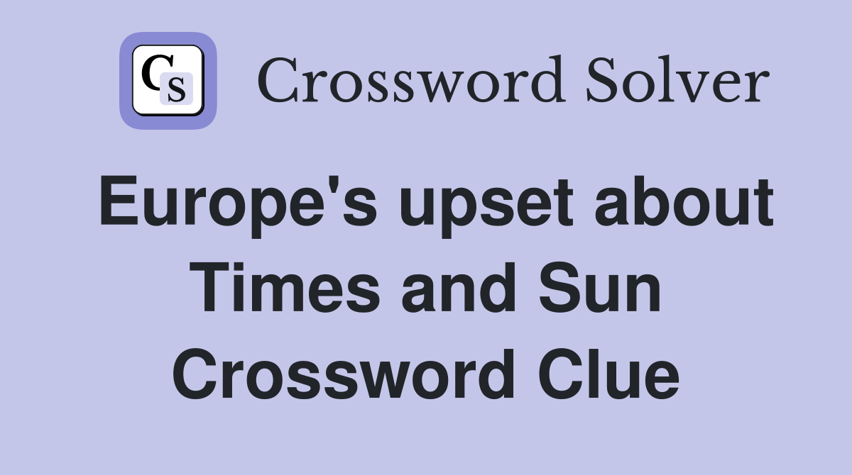 Europe's upset about Times and Sun Crossword Clue