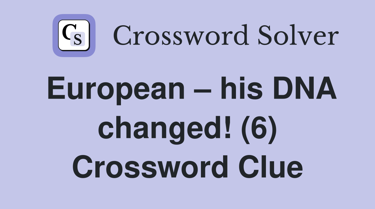 European – his DNA changed! (6) Crossword Clue