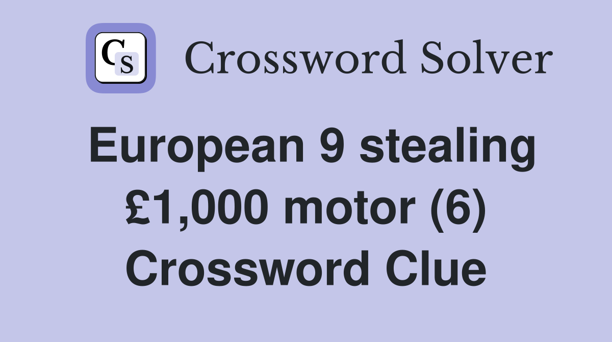 European 9 stealing £1,000 motor (6) Crossword Clue