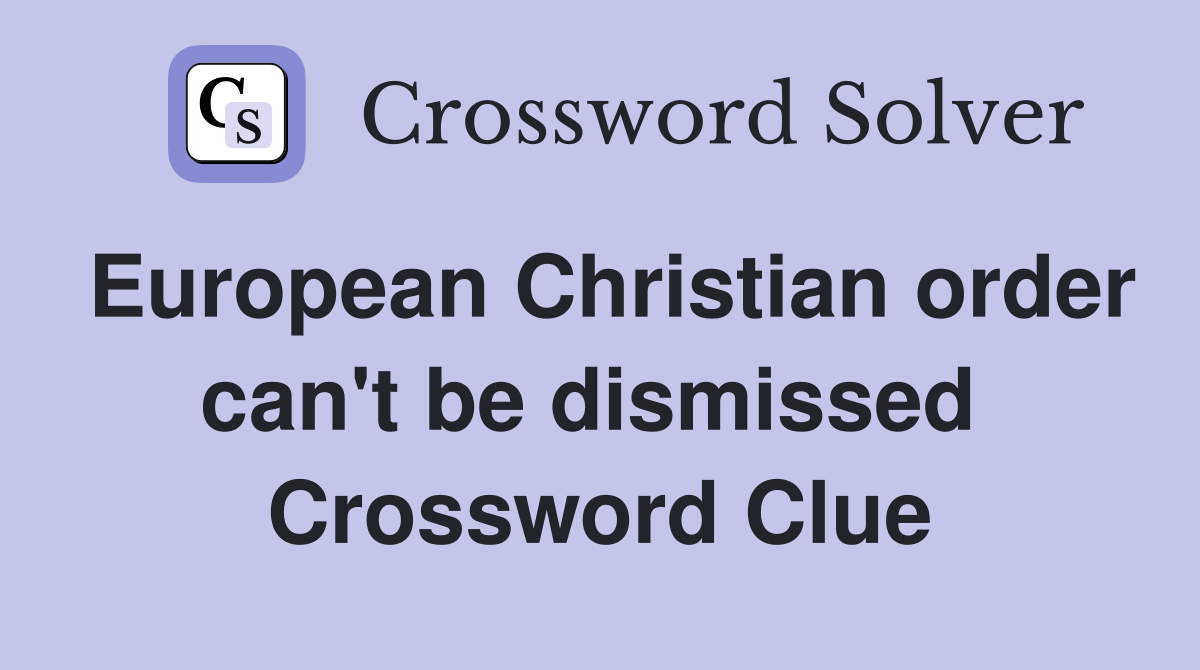 European Christian order can't be dismissed  Crossword Clue