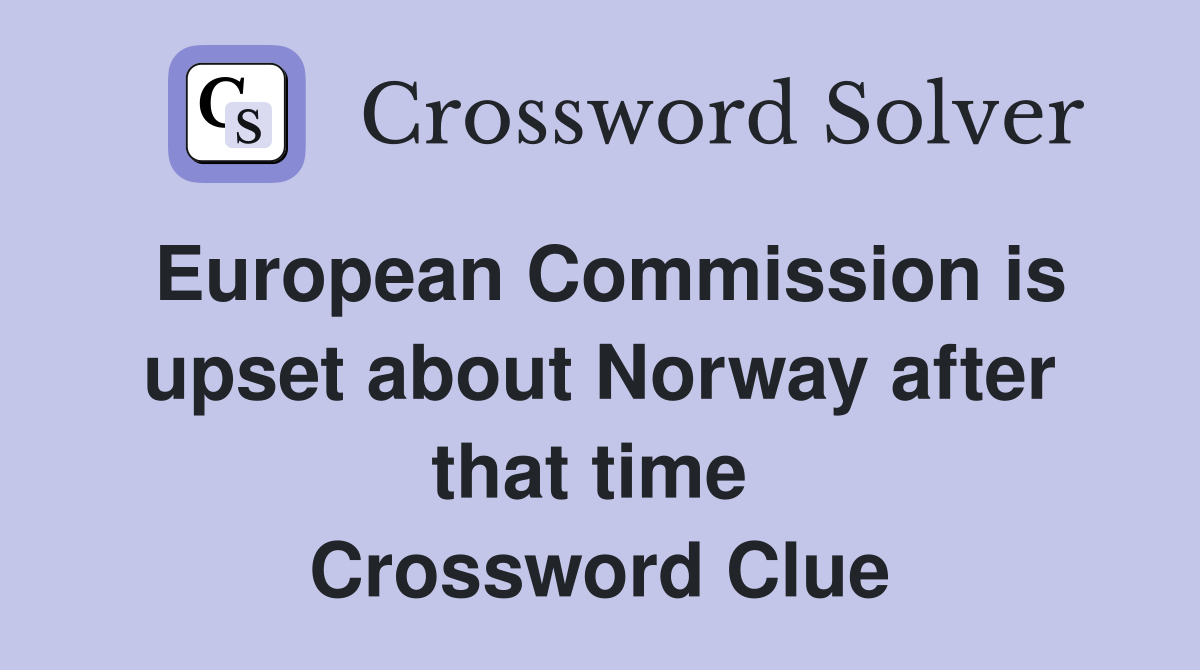 European Commission is upset about Norway after that time  Crossword Clue