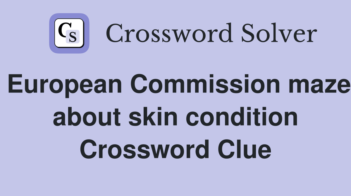 European Commission maze about skin condition Crossword Clue