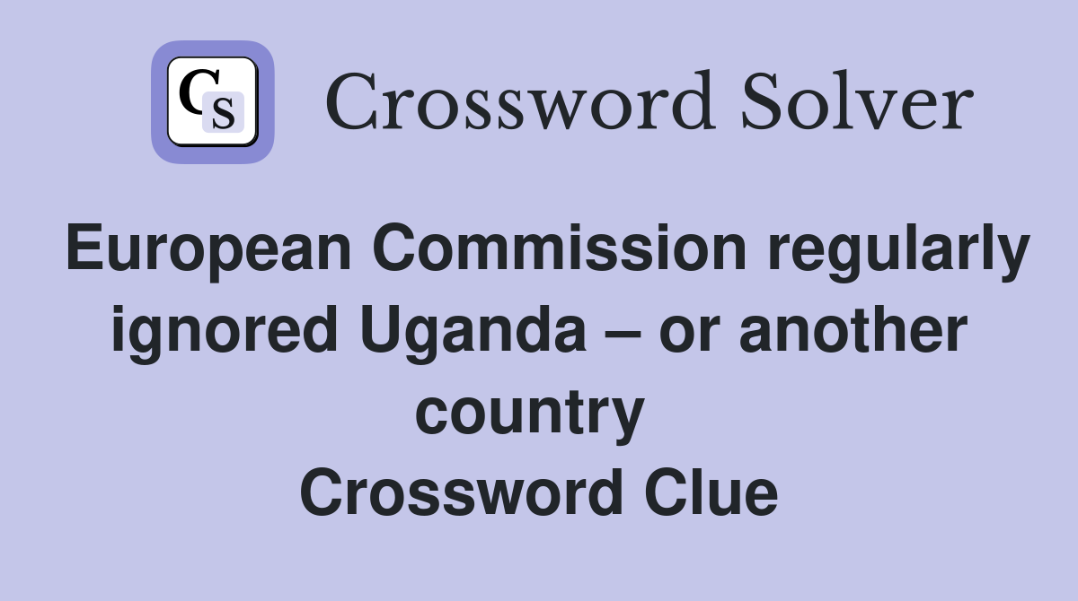 European Commission regularly ignored Uganda – or another country  Crossword Clue