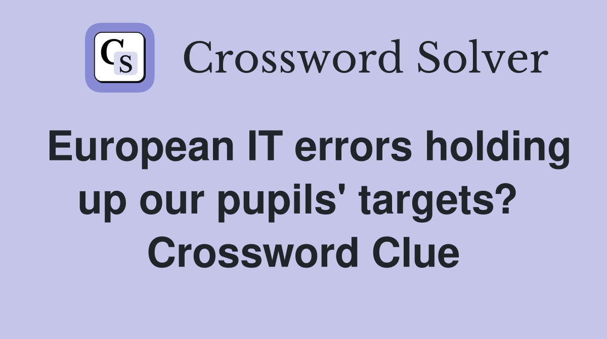 European IT errors holding up our pupils' targets?  Crossword Clue