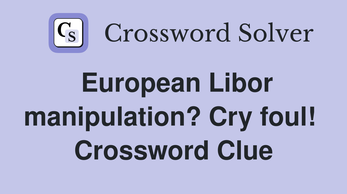 European Libor manipulation? Cry foul!  Crossword Clue