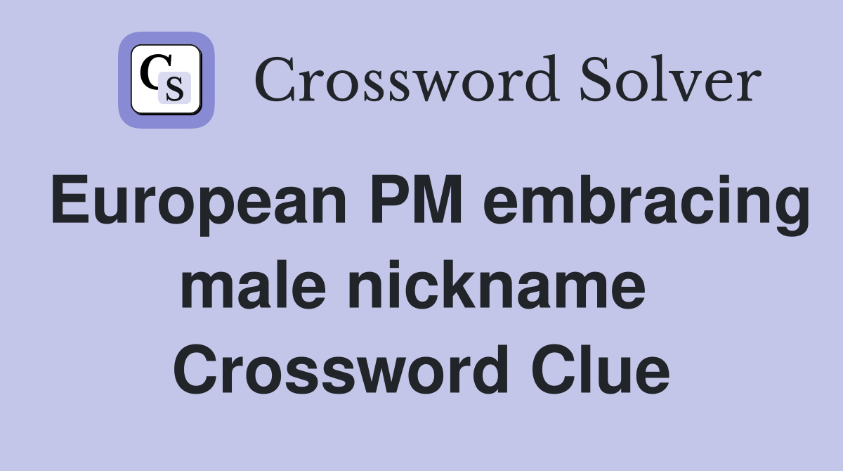 European PM embracing male nickname  Crossword Clue