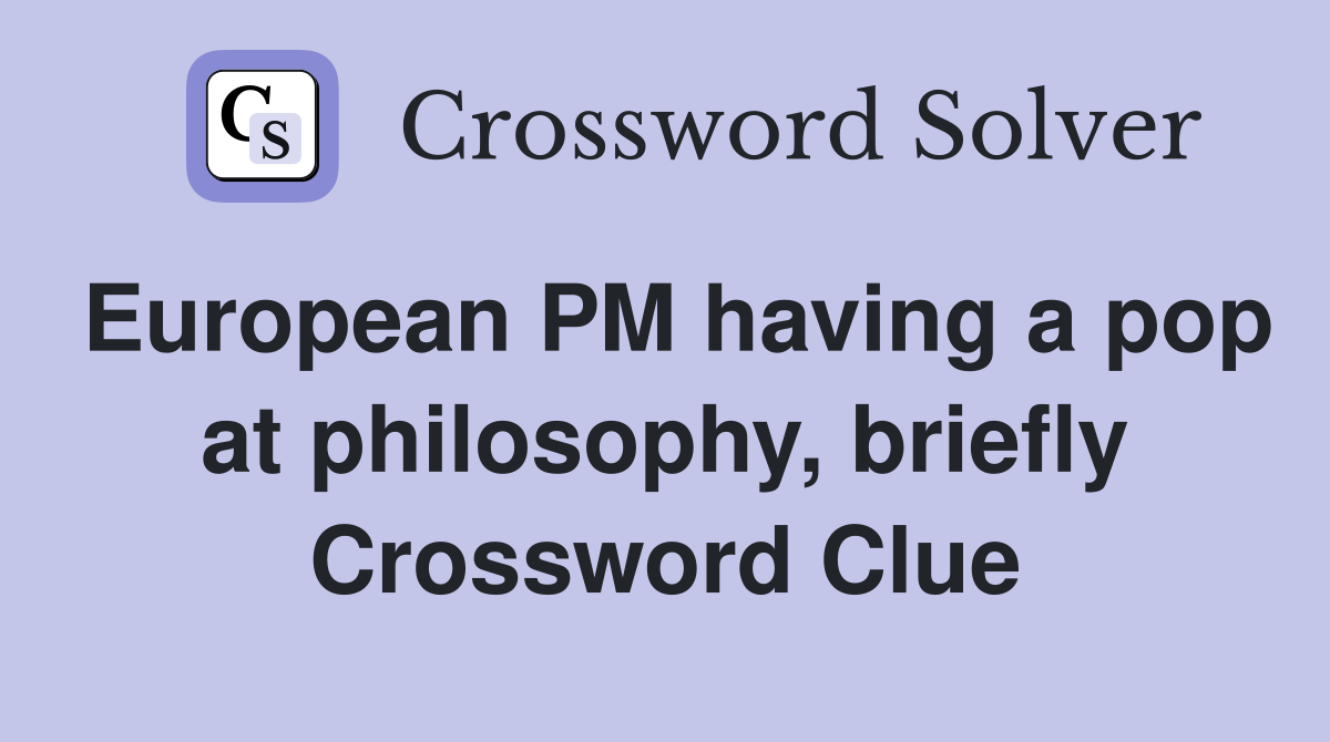 European PM having a pop at philosophy, briefly Crossword Clue