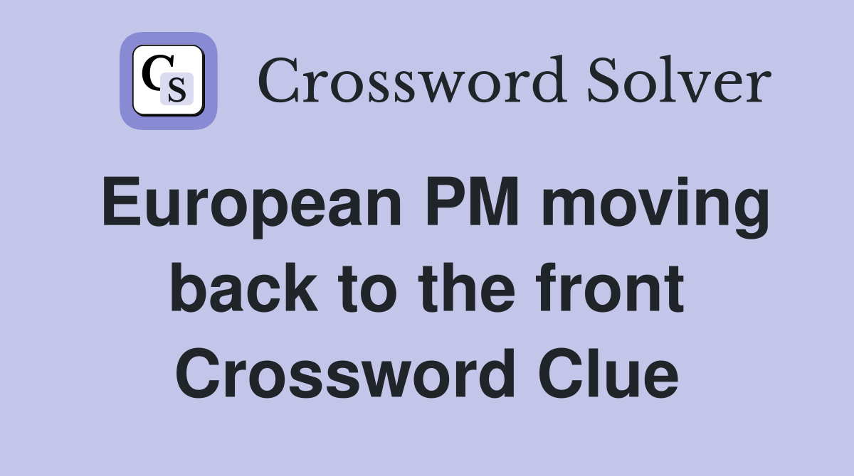 European PM moving back to the front Crossword Clue