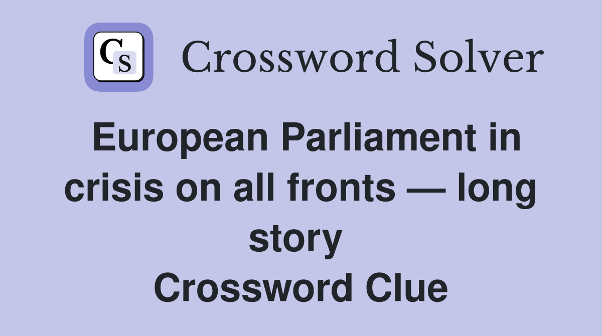 European Parliament in crisis on all fronts — long story  Crossword Clue