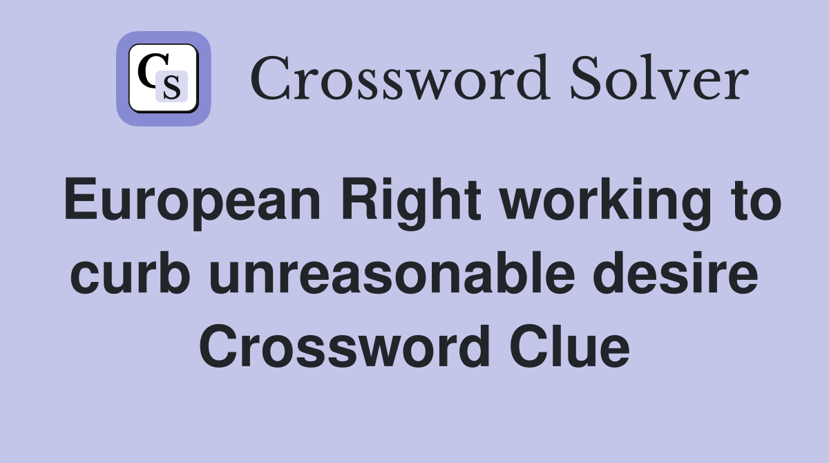 European Right working to curb unreasonable desire Crossword Clue