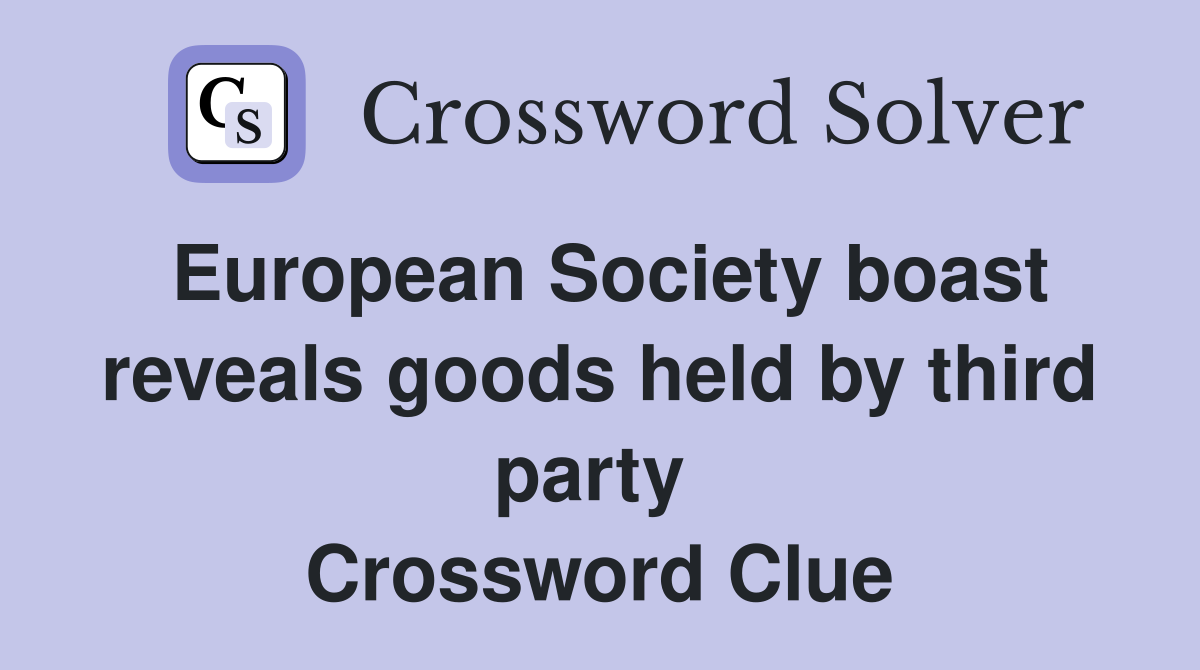 European Society boast reveals goods held by third party  Crossword Clue