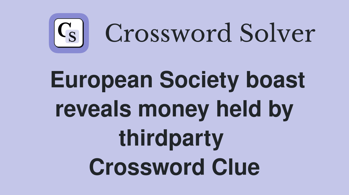 European Society boast reveals money held by thirdparty  Crossword Clue
