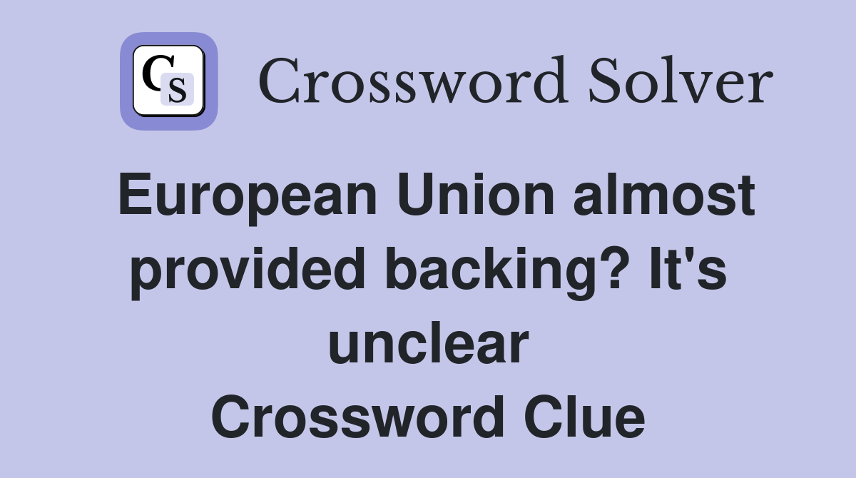 European Union almost provided backing? It's unclear Crossword Clue