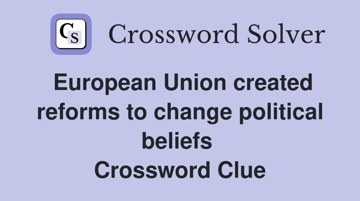 European Union created reforms to change political beliefs  Crossword Clue