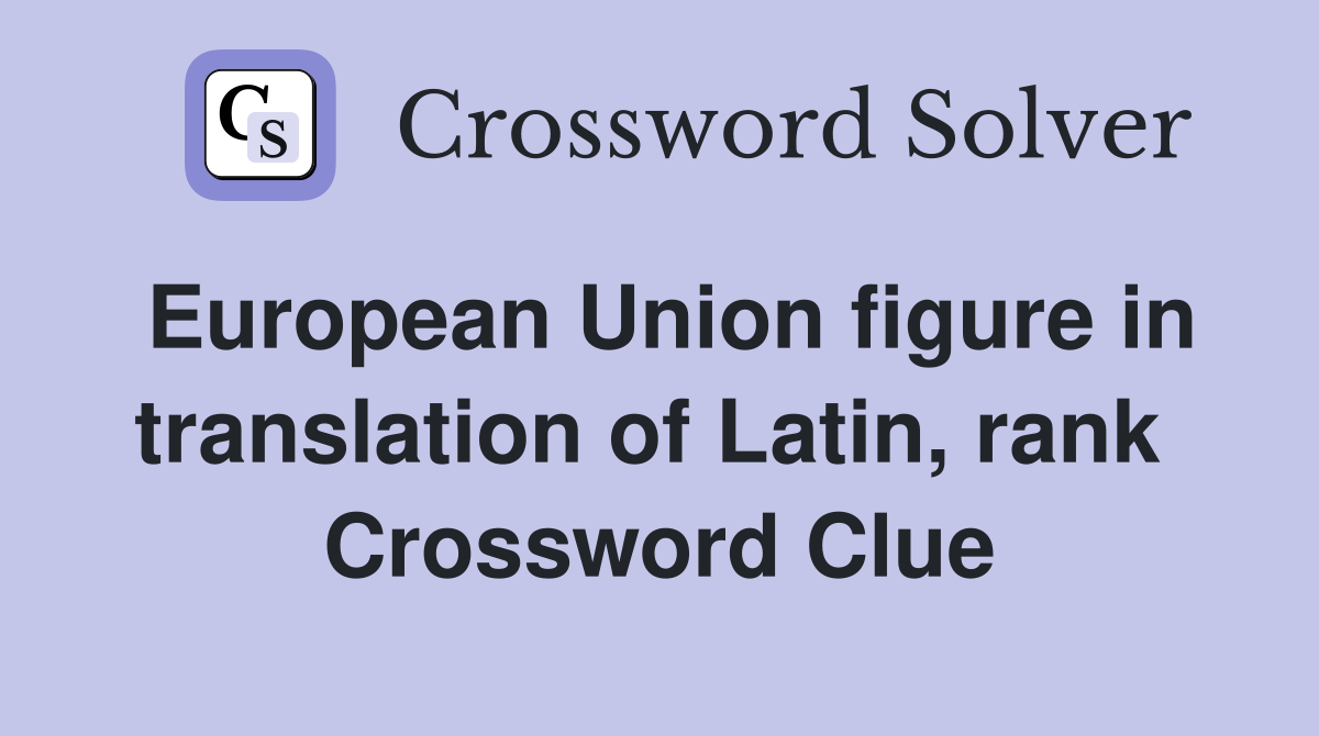 European Union figure in translation of Latin, rank  Crossword Clue