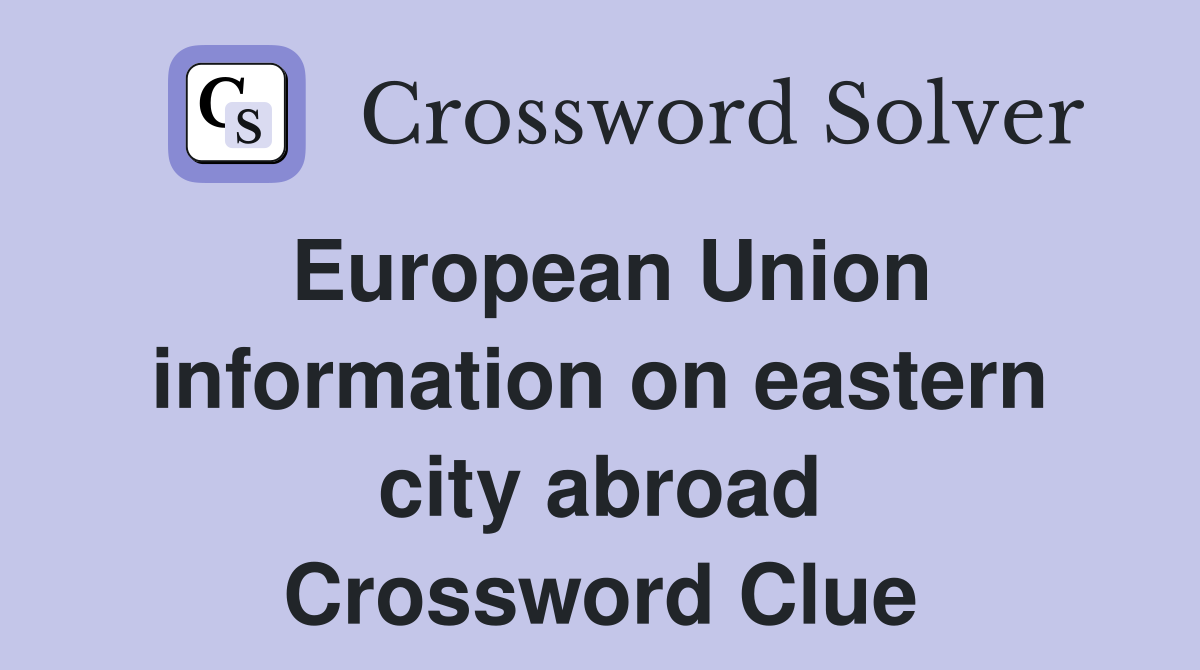 European Union information on eastern city abroad Crossword Clue