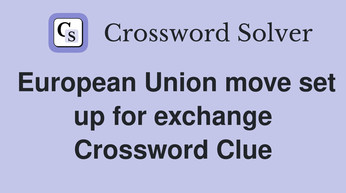 European Union move set up for exchange Crossword Clue