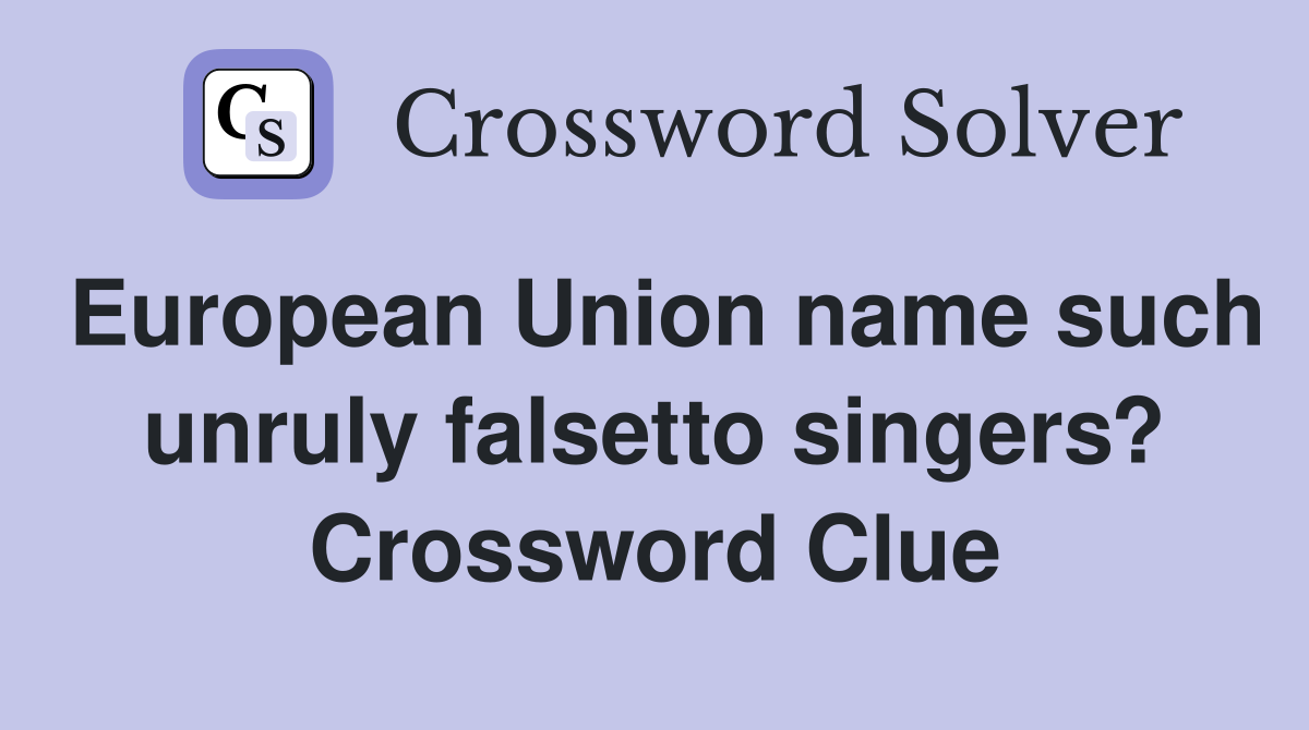European Union name such unruly falsetto singers? Crossword Clue