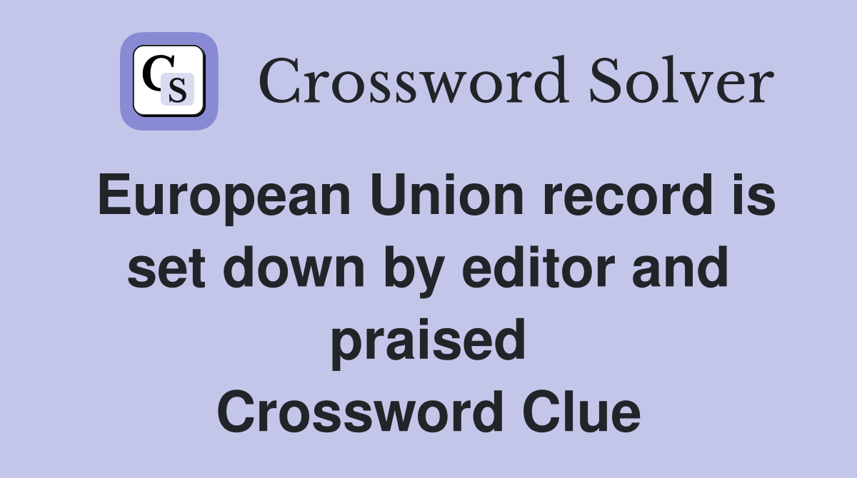 European Union record is set down by editor and praised Crossword Clue