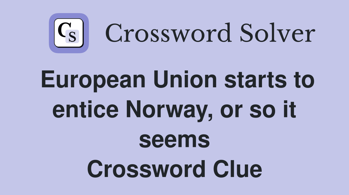 European Union starts to entice Norway, or so it seems Crossword Clue