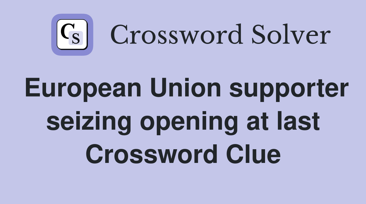 European Union supporter seizing opening at last Crossword Clue
