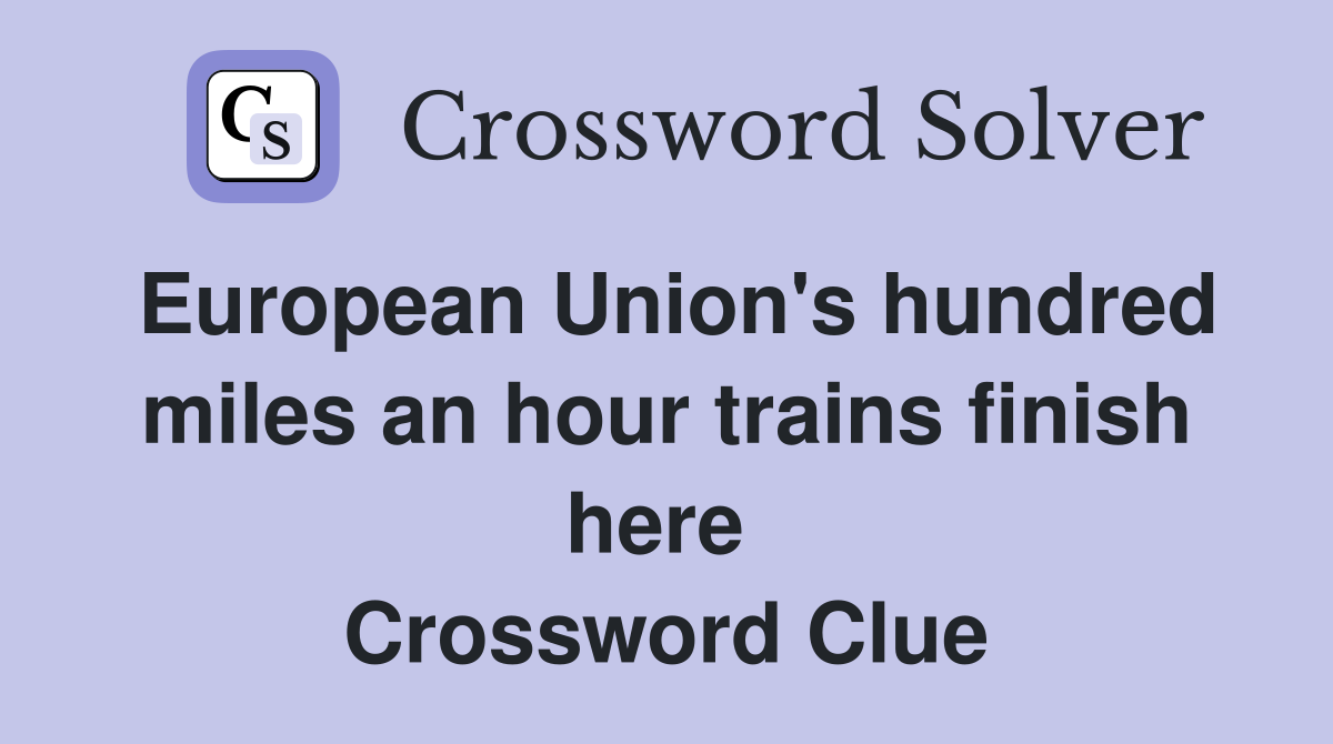 European Union's hundred miles an hour trains finish here  Crossword Clue
