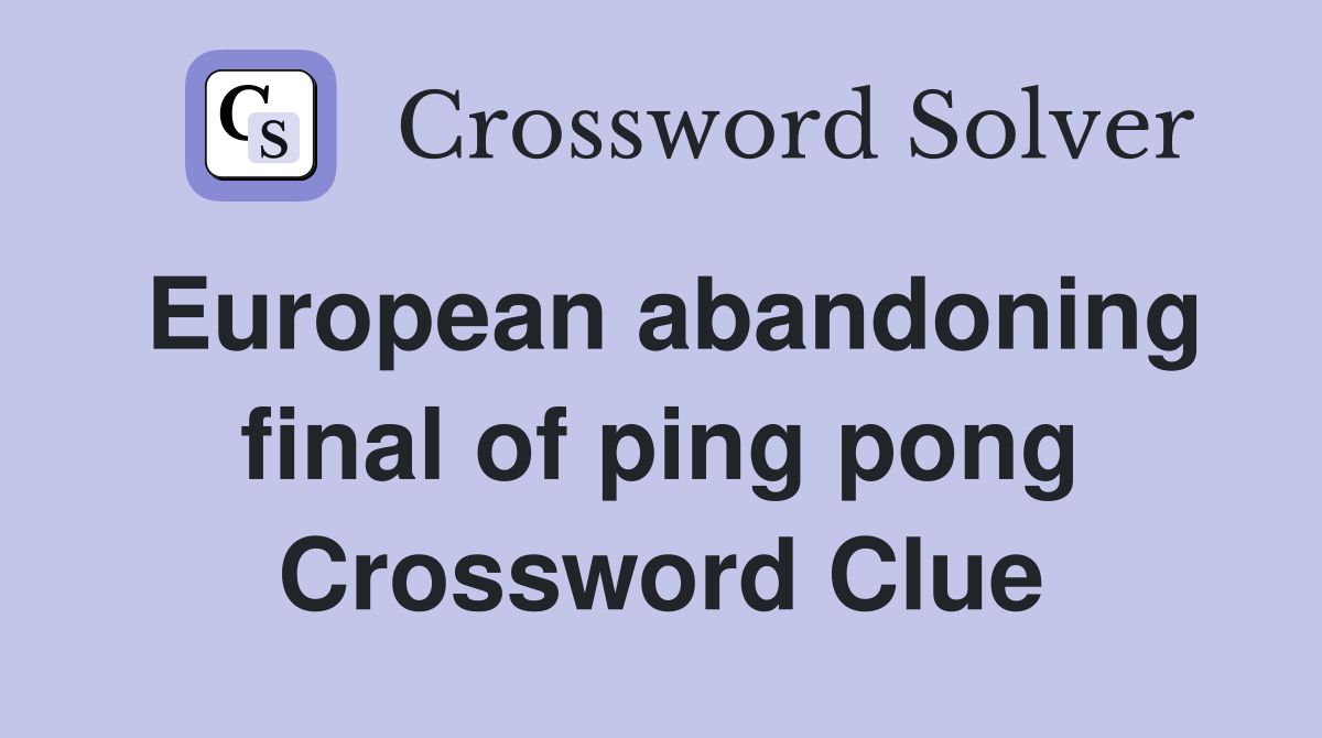 European abandoning final of ping pong Crossword Clue