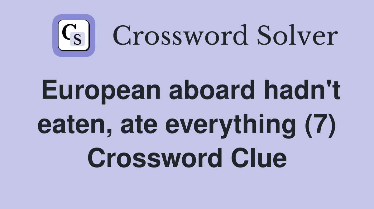 European aboard hadn't eaten, ate everything (7) Crossword Clue