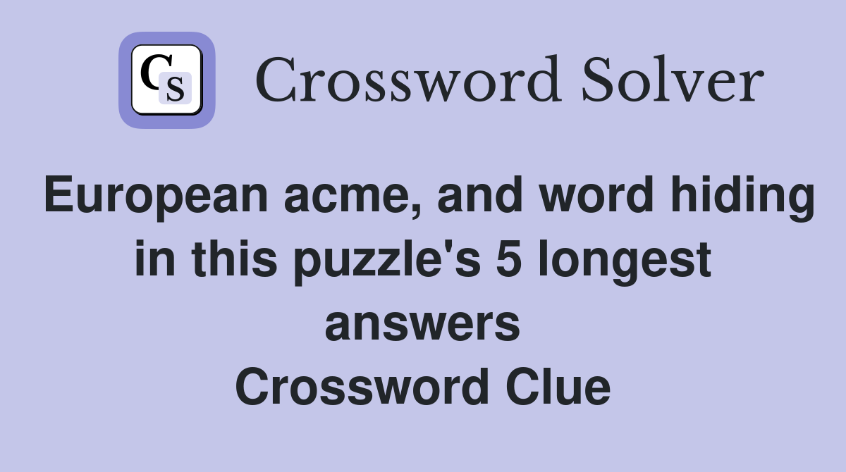 European acme, and word hiding in this puzzle's 5 longest answers Crossword Clue