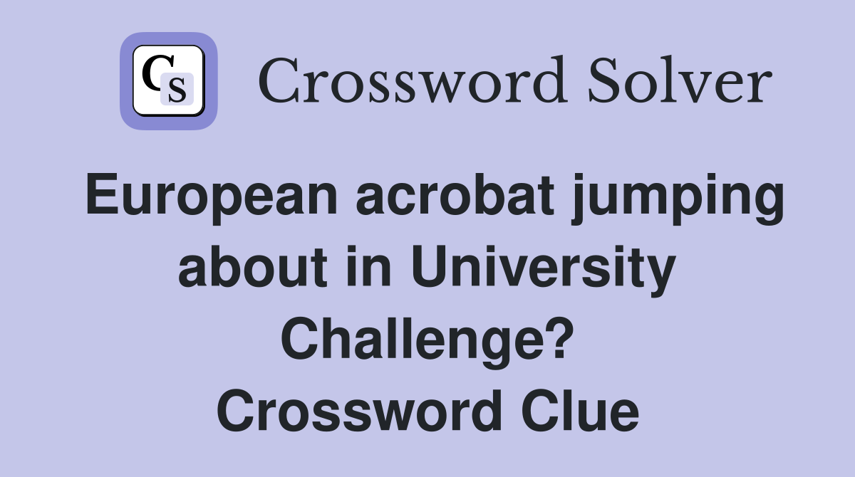 European acrobat jumping about in University Challenge? Crossword Clue