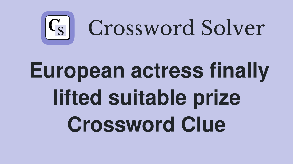 European actress finally lifted suitable prize Crossword Clue
