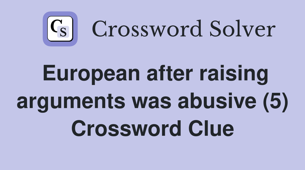 European after raising arguments was abusive (5) Crossword Clue