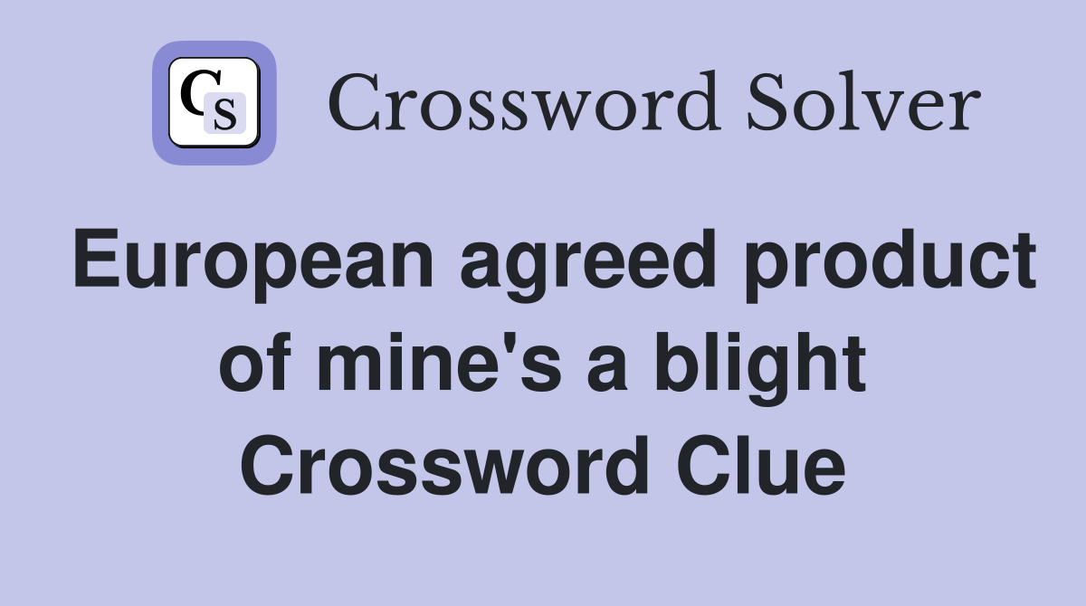 European agreed product of mine's a blight Crossword Clue