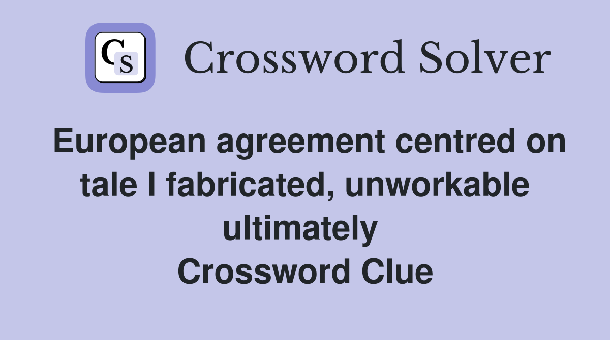 European agreement centred on tale I fabricated, unworkable ultimately  Crossword Clue