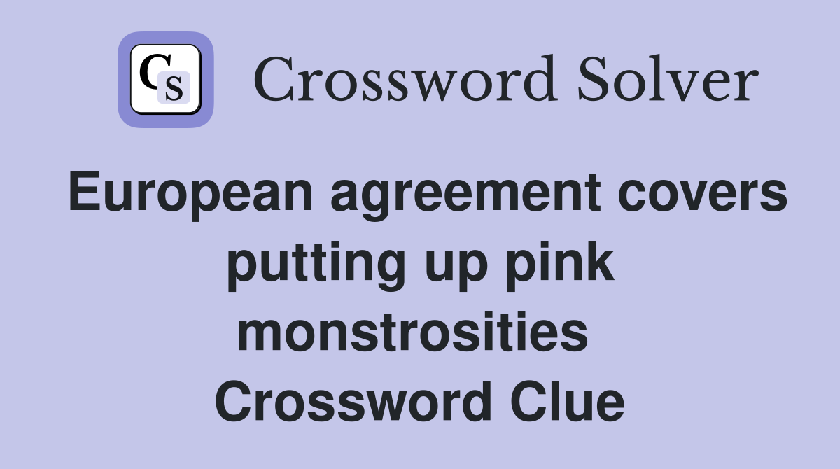 European agreement covers putting up pink monstrosities  Crossword Clue