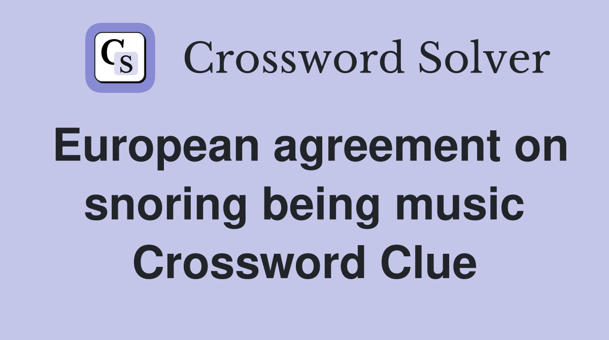 European agreement on snoring being music Crossword Clue