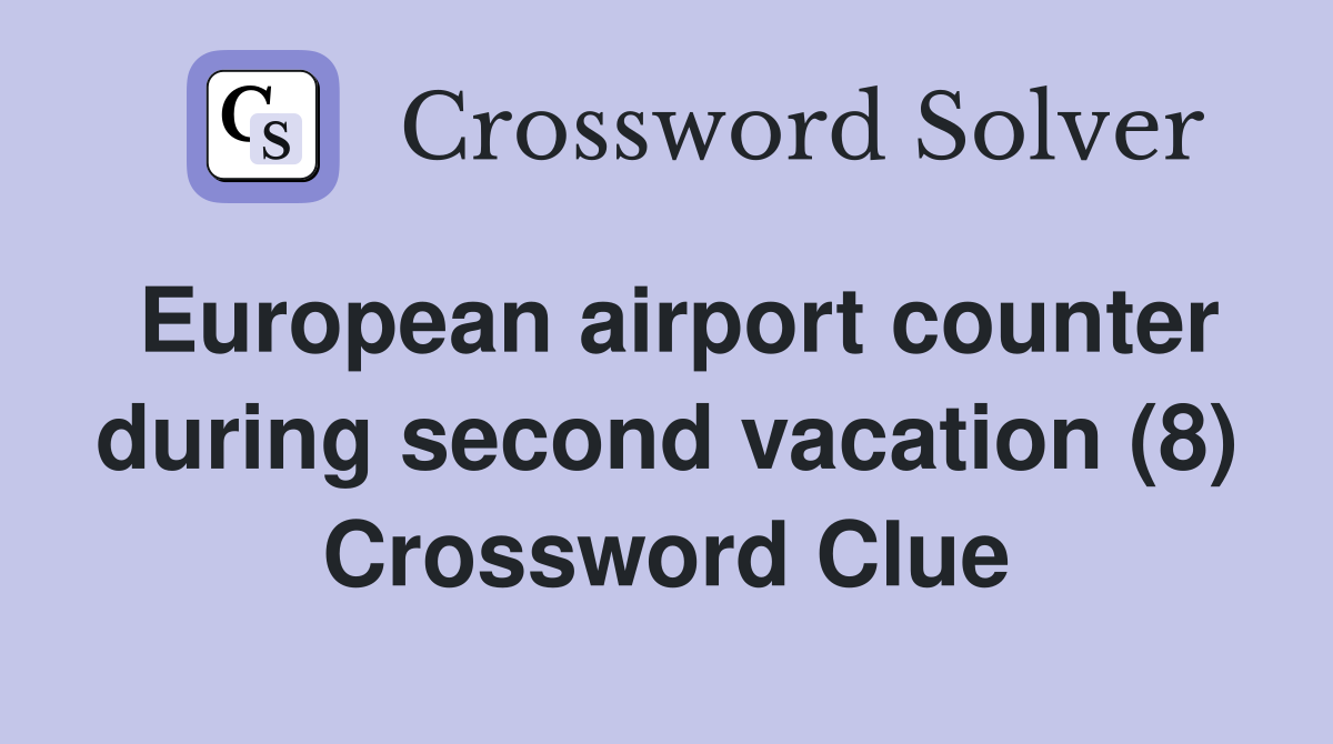European airport counter during second vacation (8) Crossword Clue