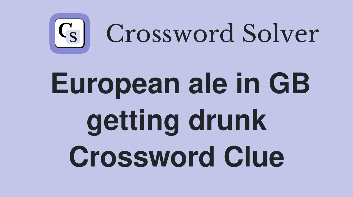 European ale in GB getting drunk Crossword Clue