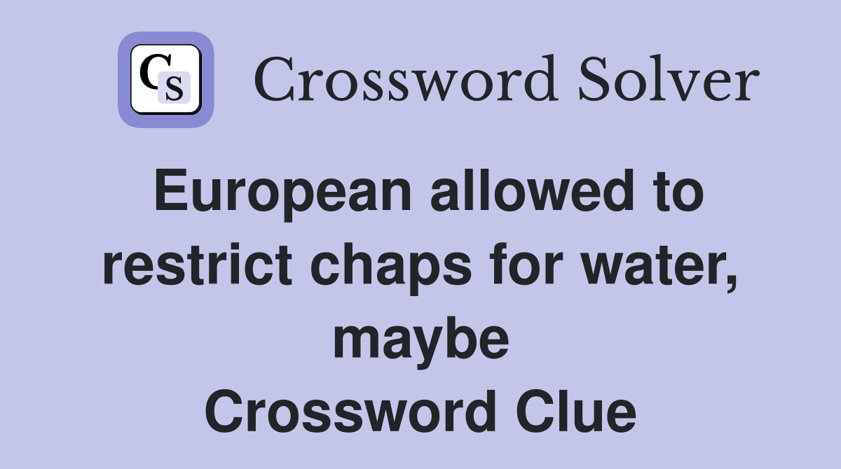 European allowed to restrict chaps for water, maybe Crossword Clue