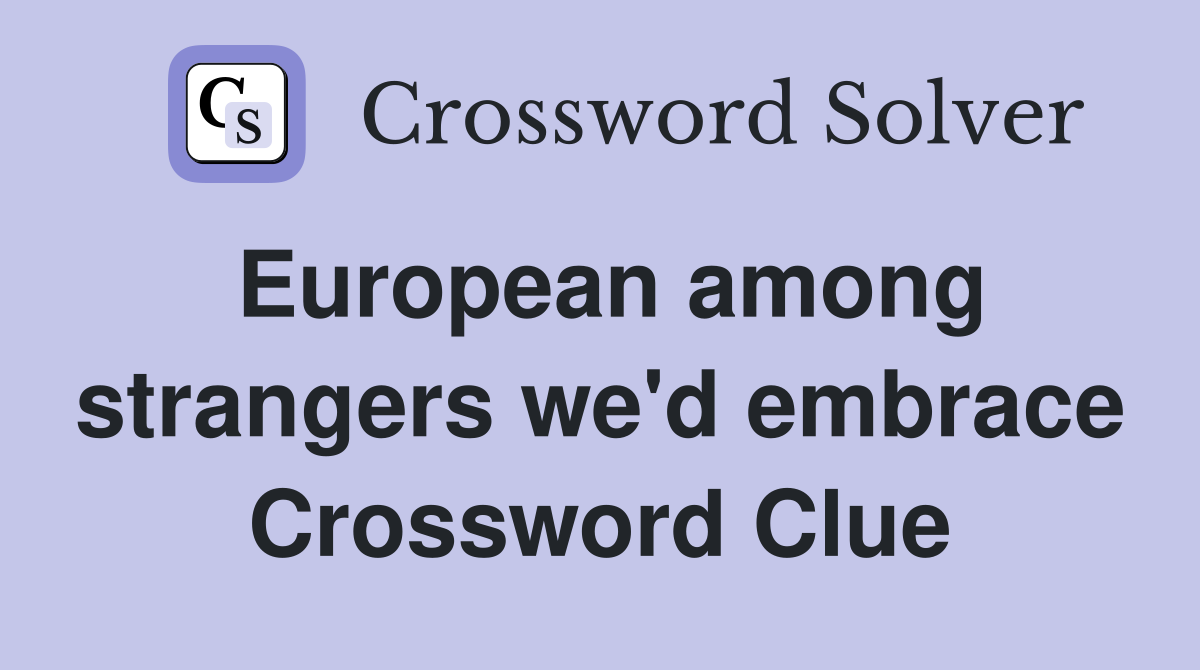 European among strangers we'd embrace Crossword Clue