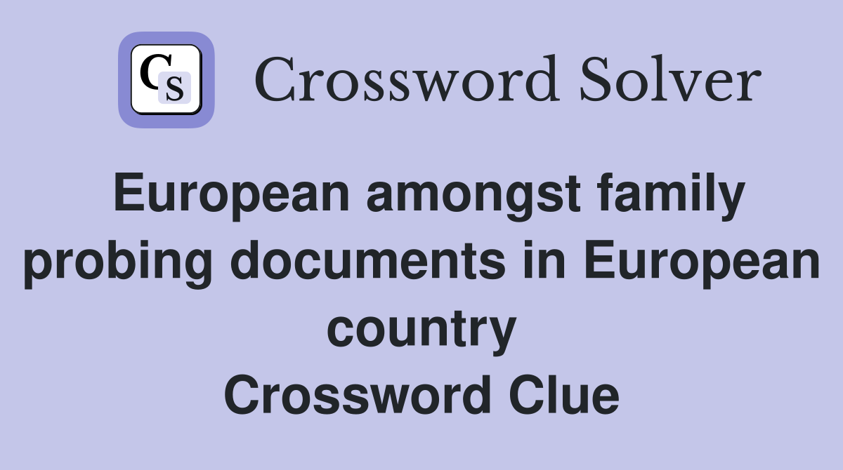 European amongst family probing documents in European country Crossword Clue