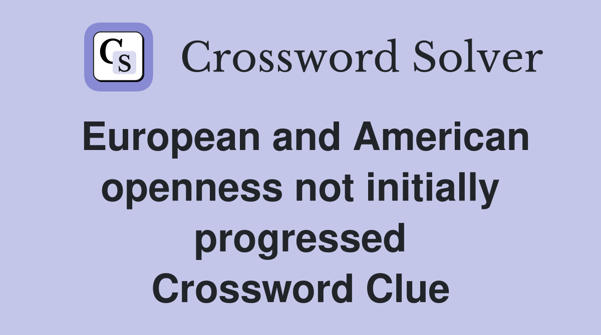 European and American openness not initially progressed Crossword Clue