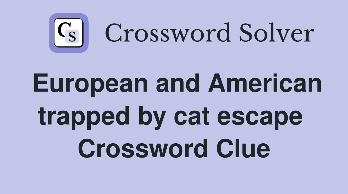 European and American trapped by cat escape  Crossword Clue