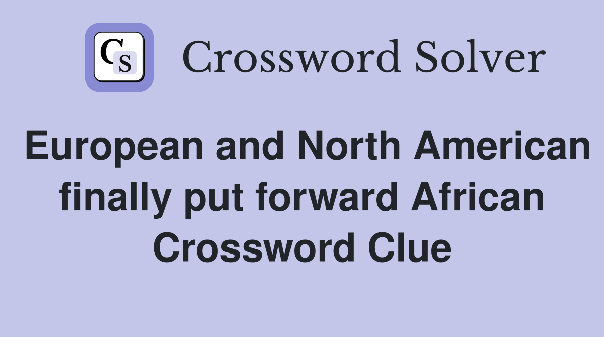 European and North American finally put forward African Crossword Clue