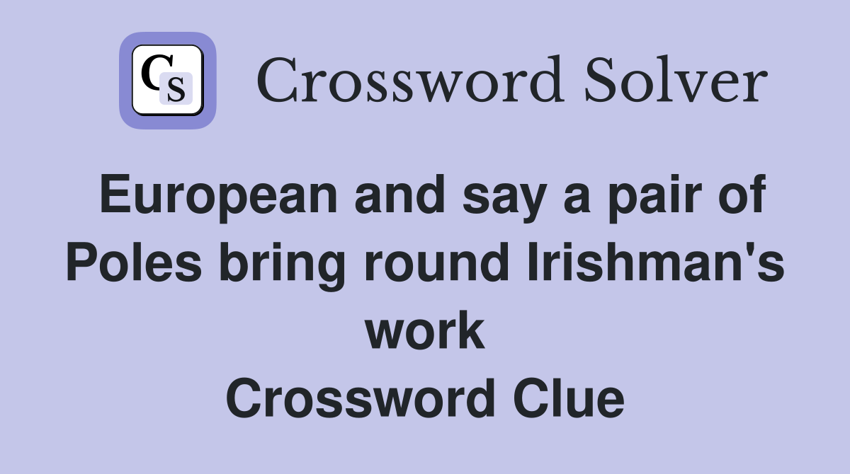 European and say a pair of Poles bring round Irishman's work Crossword Clue