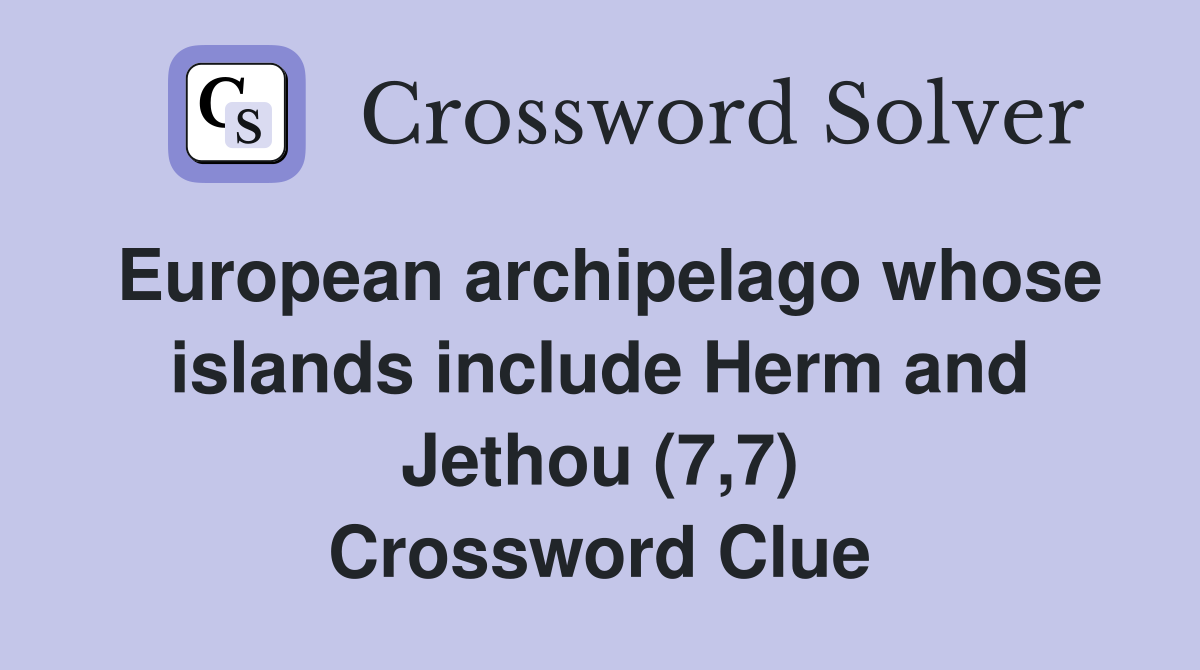 European archipelago whose islands include Herm and Jethou (7,7) Crossword Clue