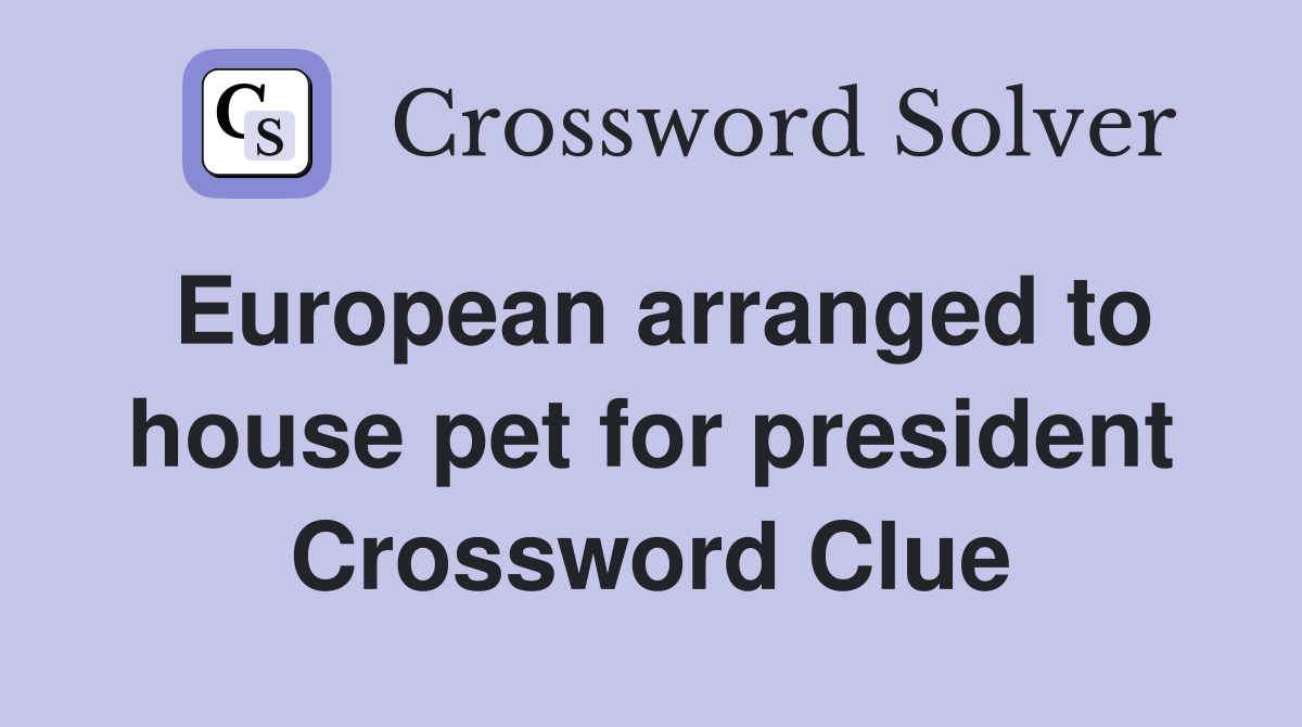 European arranged to house pet for president Crossword Clue